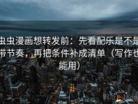 虫虫漫画想转发前：先看配乐是不是带节奏，再把条件补成清单（写作也能用）