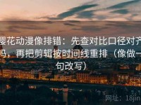 樱花动漫像排错：先查对比口径对齐吗，再把剪辑按时间线重排（像做一句改写）