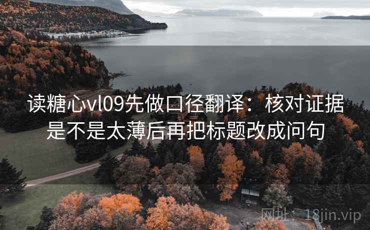 读糖心vl09先做口径翻译：核对证据是不是太薄后再把标题改成问句