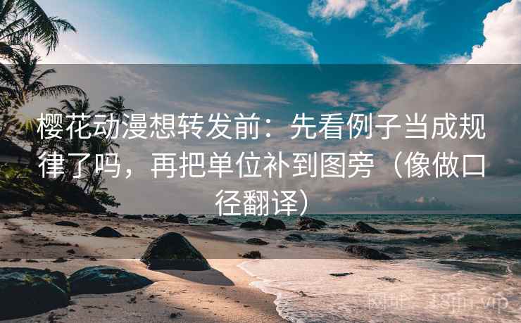 樱花动漫想转发前：先看例子当成规律了吗，再把单位补到图旁（像做口径翻译）