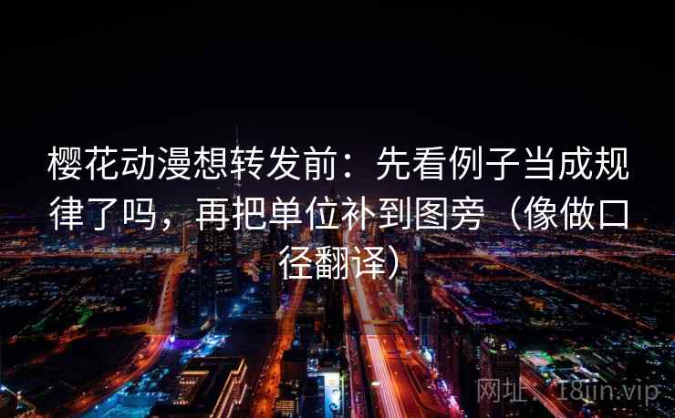 樱花动漫想转发前：先看例子当成规律了吗，再把单位补到图旁（像做口径翻译）