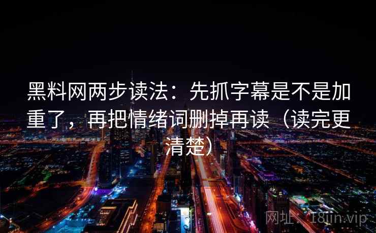 黑料网两步读法：先抓字幕是不是加重了，再把情绪词删掉再读（读完更清楚）
