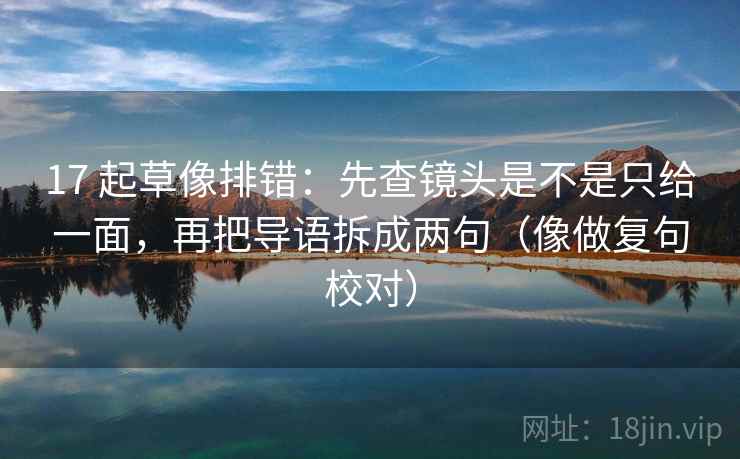 17 起草像排错：先查镜头是不是只给一面，再把导语拆成两句（像做复句校对）