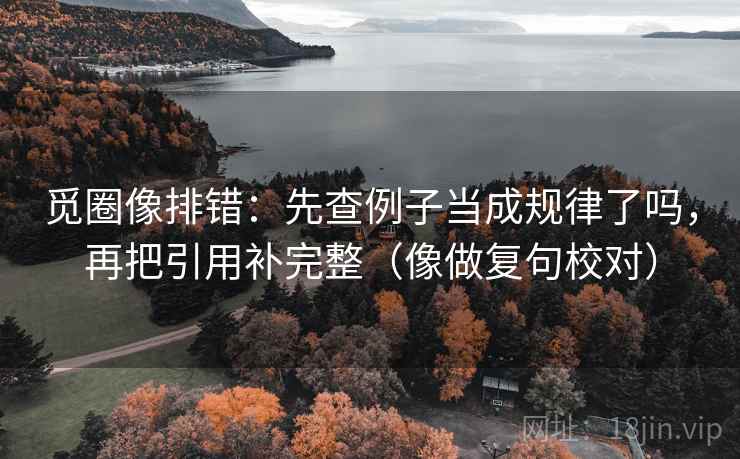 觅圈像排错：先查例子当成规律了吗，再把引用补完整（像做复句校对）