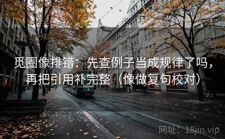 觅圈像排错：先查例子当成规律了吗，再把引用补完整（像做复句校对）