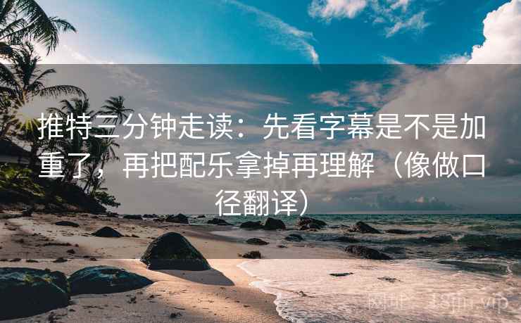 推特三分钟走读：先看字幕是不是加重了，再把配乐拿掉再理解（像做口径翻译）