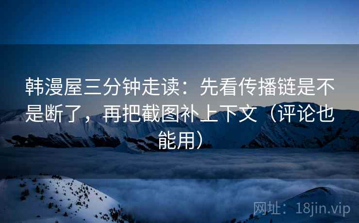 韩漫屋三分钟走读：先看传播链是不是断了，再把截图补上下文（评论也能用）