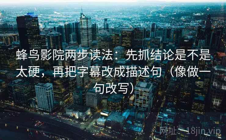 蜂鸟影院两步读法：先抓结论是不是太硬，再把字幕改成描述句（像做一句改写）