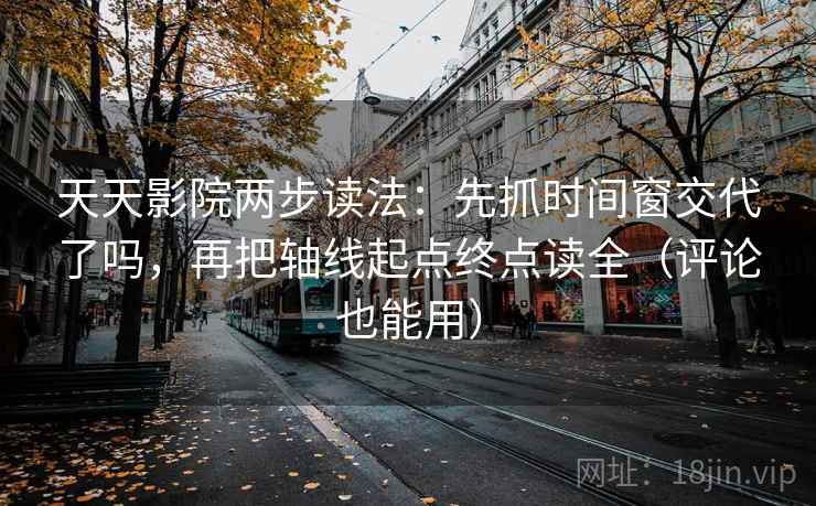 天天影院两步读法：先抓时间窗交代了吗，再把轴线起点终点读全（评论也能用）