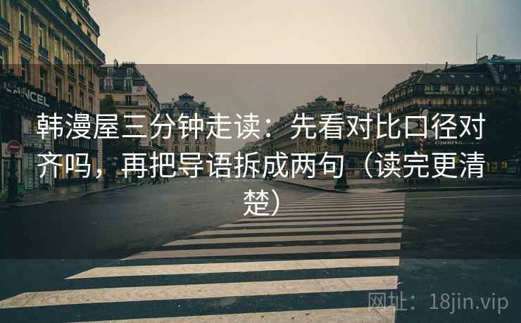 韩漫屋三分钟走读：先看对比口径对齐吗，再把导语拆成两句（读完更清楚）