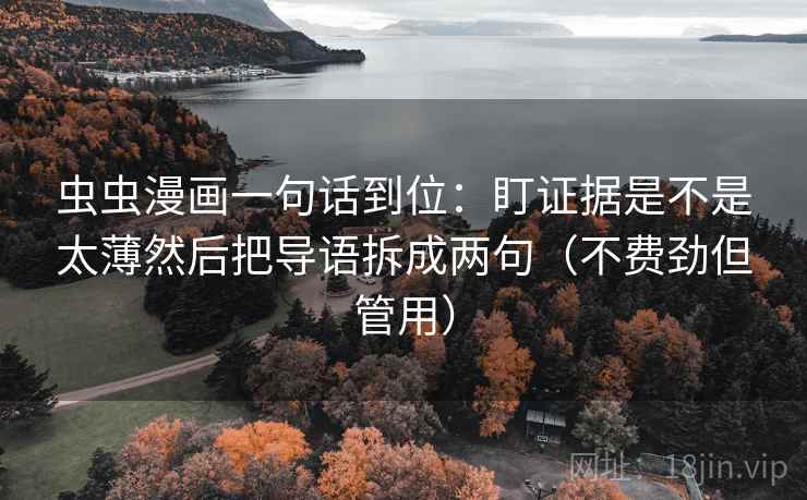 虫虫漫画一句话到位：盯证据是不是太薄然后把导语拆成两句（不费劲但管用）