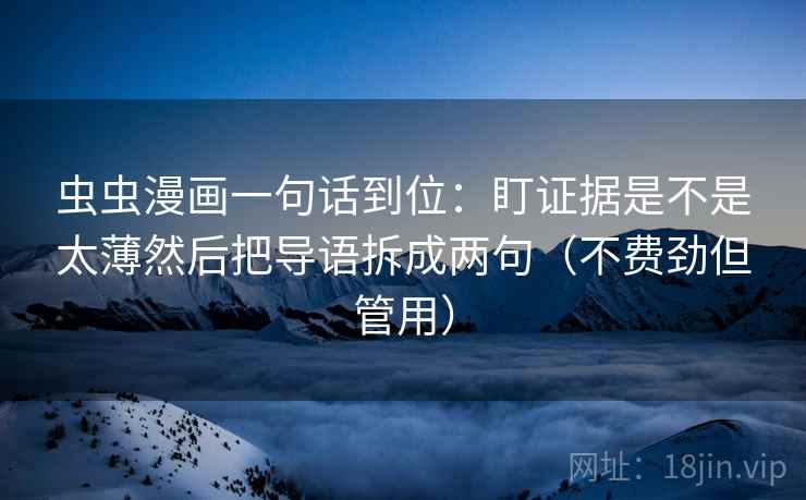 虫虫漫画一句话到位：盯证据是不是太薄然后把导语拆成两句（不费劲但管用）