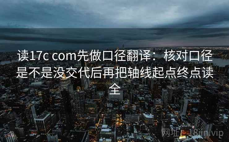 读17c com先做口径翻译:核对口径是不是没交代后再把轴线起点终点读全 读17c com先做口径翻译:核对口径是不是没交代后再把轴线起点终点读全