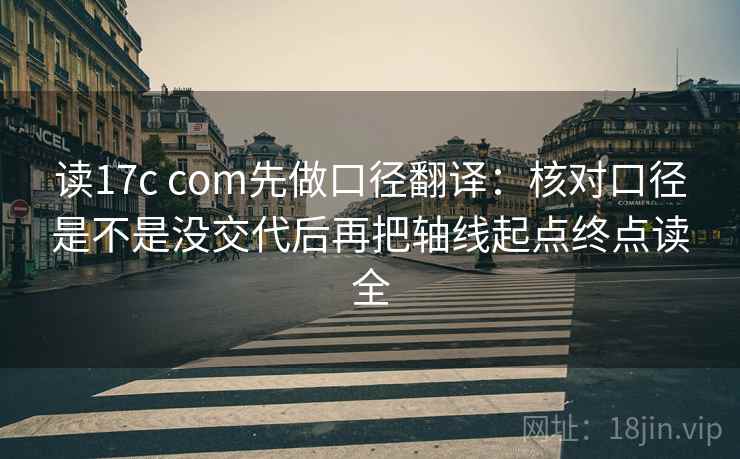 读17c com先做口径翻译:核对口径是不是没交代后再把轴线起点终点读全 读17c com先做口径翻译:核对口径是不是没交代后再把轴线起点终点读全