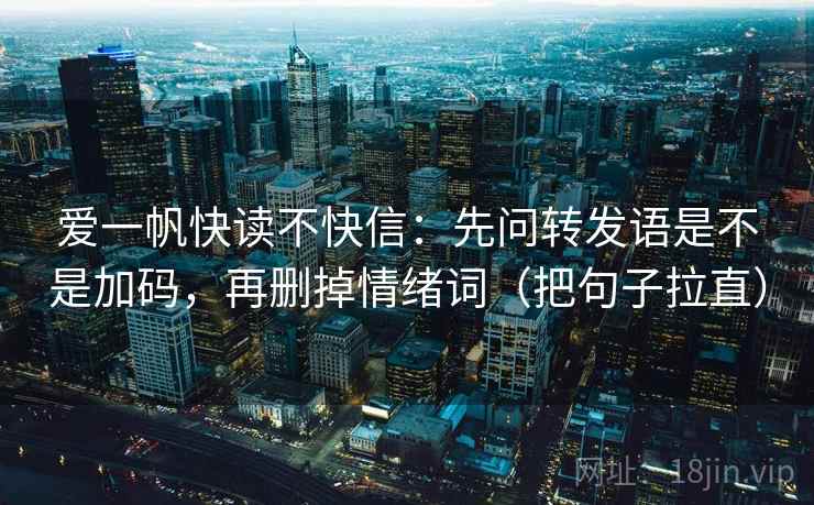 爱一帆快读不快信:先问转发语是不是加码,再删掉情绪词(把句子拉直) 爱一帆快读不快信:先问转发语是不是加码,再删掉情绪词(把句子拉直)