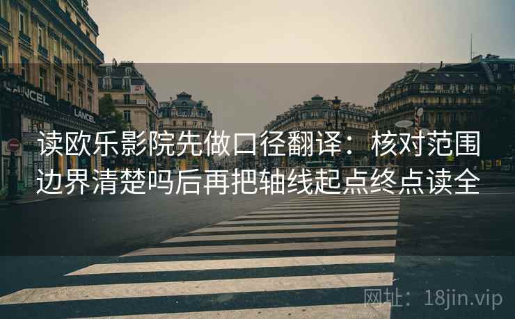 读欧乐影院先做口径翻译:核对范围边界清楚吗后再把轴线起点终点读全 读欧乐影院先做口径翻译:核对范围边界清楚吗后再把轴线起点终点读全