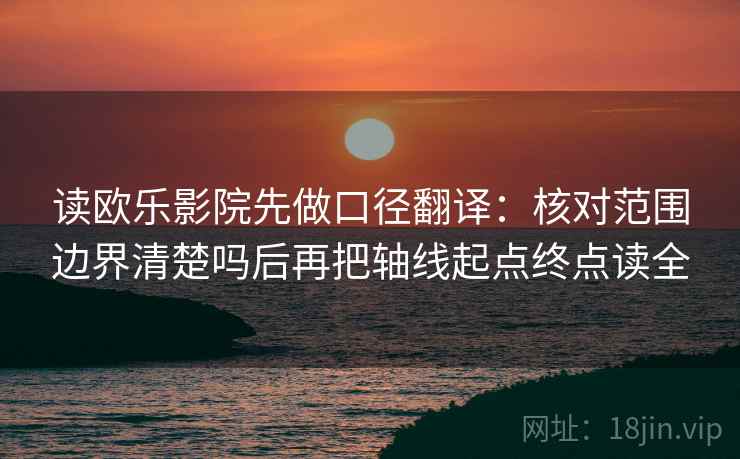 读欧乐影院先做口径翻译:核对范围边界清楚吗后再把轴线起点终点读全 读欧乐影院先做口径翻译:核对范围边界清楚吗后再把轴线起点终点读全