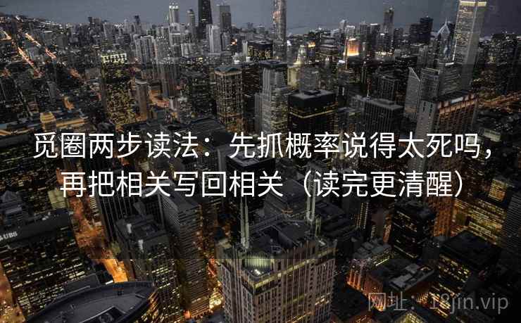觅圈两步读法:先抓概率说得太死吗,再把相关写回相关(读完更清醒) 觅圈两步读法:先抓概率说得太死吗,再把相关写回相关(读完更清醒)