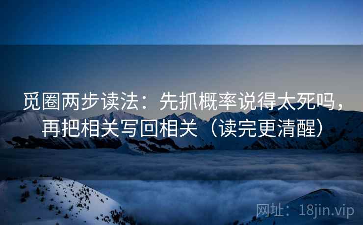 觅圈两步读法:先抓概率说得太死吗,再把相关写回相关(读完更清醒) 觅圈两步读法:先抓概率说得太死吗,再把相关写回相关(读完更清醒)
