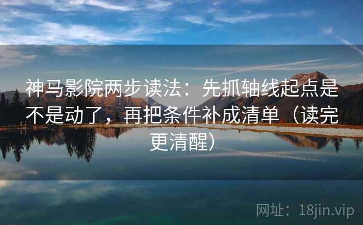 神马影院两步读法:先抓轴线起点是不是动了,再把条件补成清单(读完更清醒) 神马影院两步读法:先抓轴线起点是不是动了,再把条件补成清单(读完更清醒)