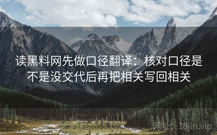 读黑料网先做口径翻译:核对口径是不是没交代后再把相关写回相关 读黑料网先做口径翻译:核对口径是不是没交代后再把相关写回相关