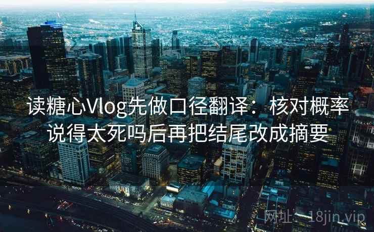 读糖心Vlog先做口径翻译:核对概率说得太死吗后再把结尾改成摘要 读糖心Vlog先做口径翻译:核对概率说得太死吗后再把结尾改成摘要
