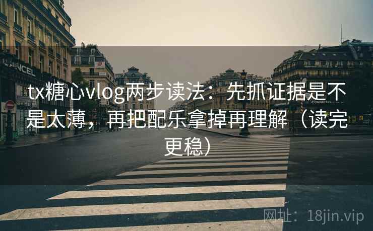 tx糖心vlog两步读法:先抓证据是不是太薄,再把配乐拿掉再理解(读完更稳) tx糖心vlog两步读法:先抓证据是不是太薄,再把配乐拿掉再理解(读完更稳)