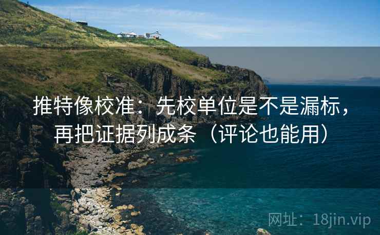 推特像校准:先校单位是不是漏标,再把证据列成条(评论也能用) 推特像校准:先校单位是不是漏标,再把证据列成条(评论也能用)