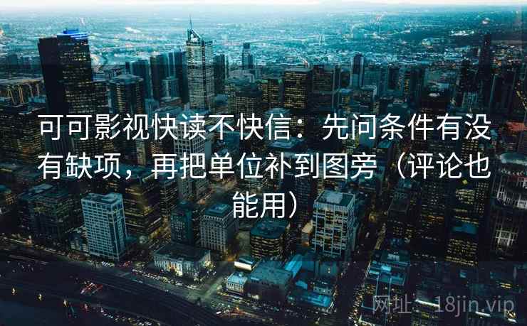 可可影视快读不快信:先问条件有没有缺项,再把单位补到图旁(评论也能用) 可可影视快读不快信:先问条件有没有缺项,再把单位补到图旁(评论也能用)
