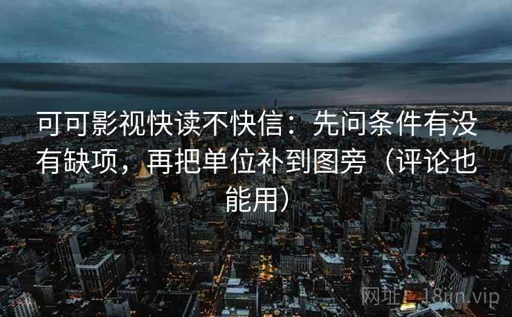 可可影视快读不快信:先问条件有没有缺项,再把单位补到图旁(评论也能用) 可可影视快读不快信:先问条件有没有缺项,再把单位补到图旁(评论也能用)
