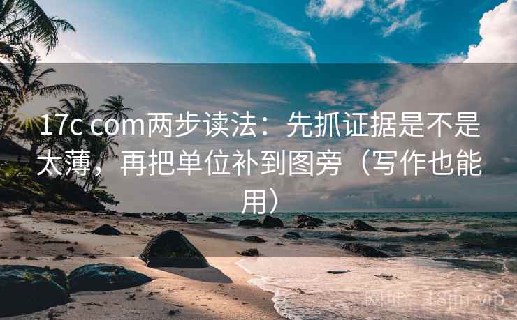 17c com两步读法:先抓证据是不是太薄,再把单位补到图旁(写作也能用) 17c com两步读法:先抓证据是不是太薄,再把单位补到图旁(写作也能用)
