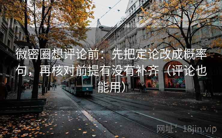 微密圈想评论前:先把定论改成概率句,再核对前提有没有补齐(评论也能用) 微密圈想评论前:先把定论改成概率句,再核对前提有没有补齐(评论也能用)