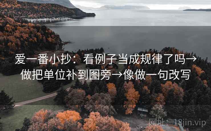 爱一番小抄:看例子当成规律了吗→做把单位补到图旁→像做一句改写 爱一番小抄:看例子当成规律了吗→做把单位补到图旁→像做一句改写