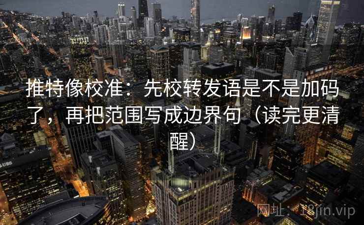 推特像校准:先校转发语是不是加码了,再把范围写成边界句(读完更清醒) 推特像校准:先校转发语是不是加码了,再把范围写成边界句(读完更清醒)