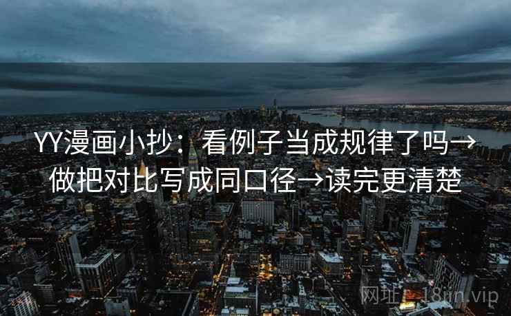 YY漫画小抄:看例子当成规律了吗→做把对比写成同口径→读完更清楚 YY漫画小抄:看例子当成规律了吗→做把对比写成同口径→读完更清楚