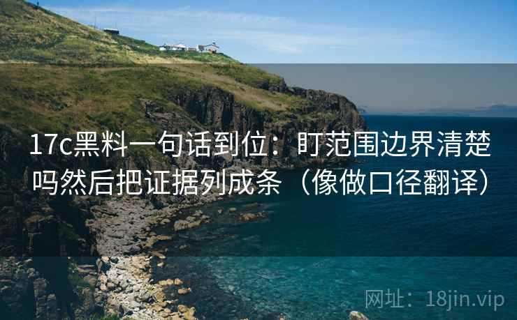 17c黑料一句话到位:盯范围边界清楚吗然后把证据列成条(像做口径翻译) 17c黑料一句话到位:盯范围边界清楚吗然后把证据列成条(像做口径翻译)