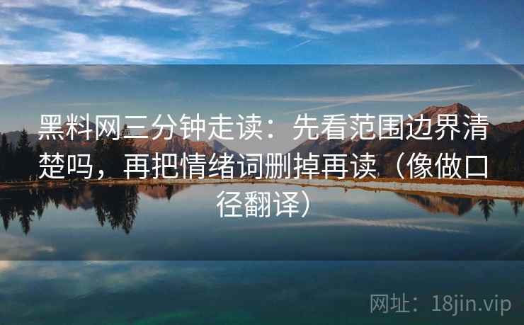 黑料网三分钟走读:先看范围边界清楚吗,再把情绪词删掉再读(像做口径翻译) 黑料网三分钟走读:先看范围边界清楚吗,再把情绪词删掉再读(像做口径翻译)