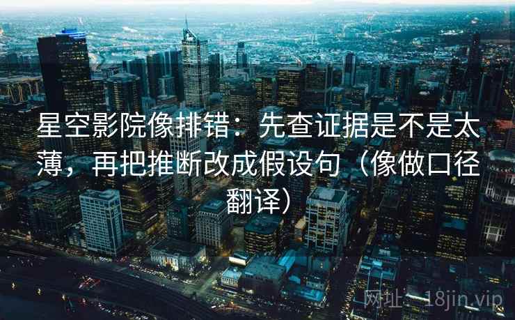 星空影院像排错:先查证据是不是太薄,再把推断改成假设句(像做口径翻译) 星空影院像排错:先查证据是不是太薄,再把推断改成假设句(像做口径翻译)