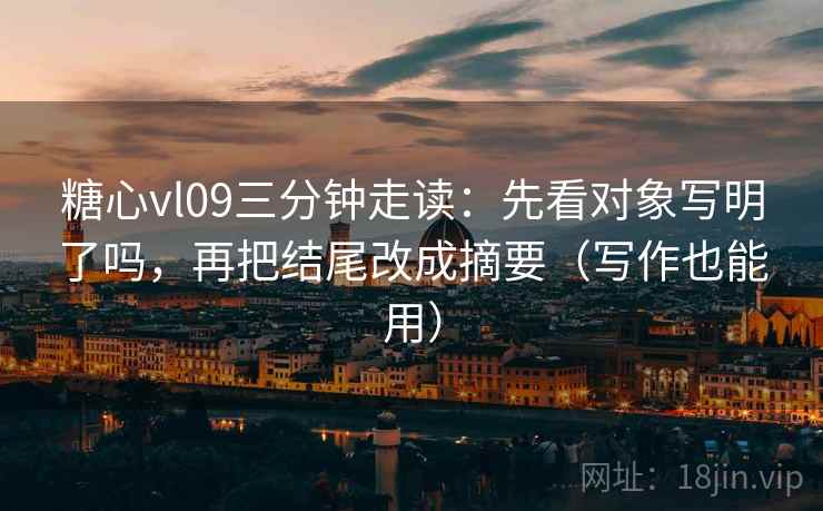 糖心vl09三分钟走读:先看对象写明了吗,再把结尾改成摘要(写作也能用) 糖心vl09三分钟走读:先看对象写明了吗,再把结尾改成摘要(写作也能用)