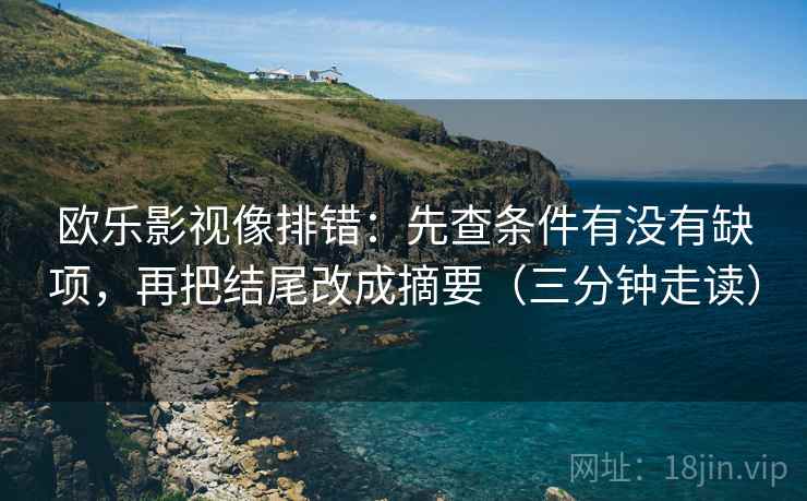 欧乐影视像排错:先查条件有没有缺项,再把结尾改成摘要(三分钟走读) 欧乐影视像排错:先查条件有没有缺项,再把结尾改成摘要(三分钟走读)