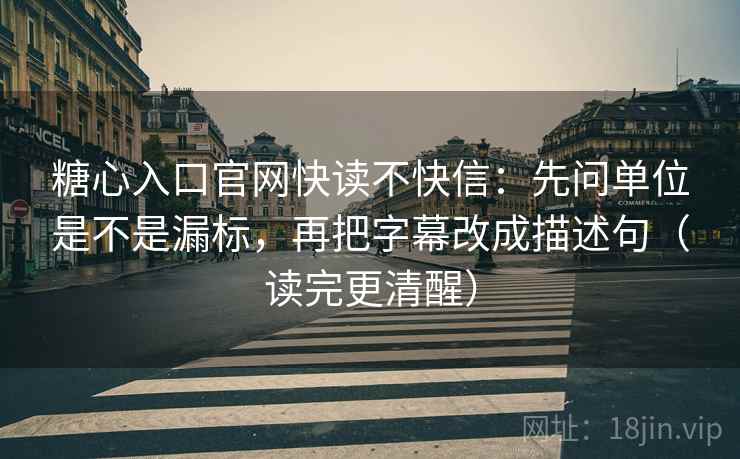 糖心入口官网快读不快信:先问单位是不是漏标,再把字幕改成描述句(读完更清醒) 糖心入口官网快读不快信:先问单位是不是漏标,再把字幕改成描述句(读完更清醒)