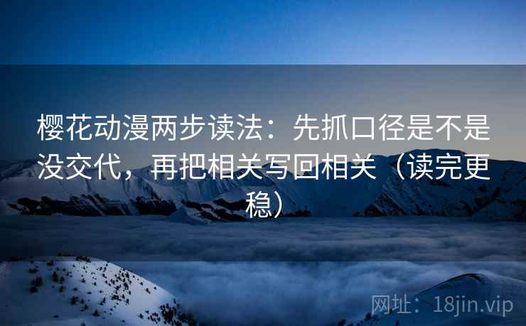 樱花动漫两步读法:先抓口径是不是没交代,再把相关写回相关(读完更稳) 樱花动漫两步读法:先抓口径是不是没交代,再把相关写回相关(读完更稳)