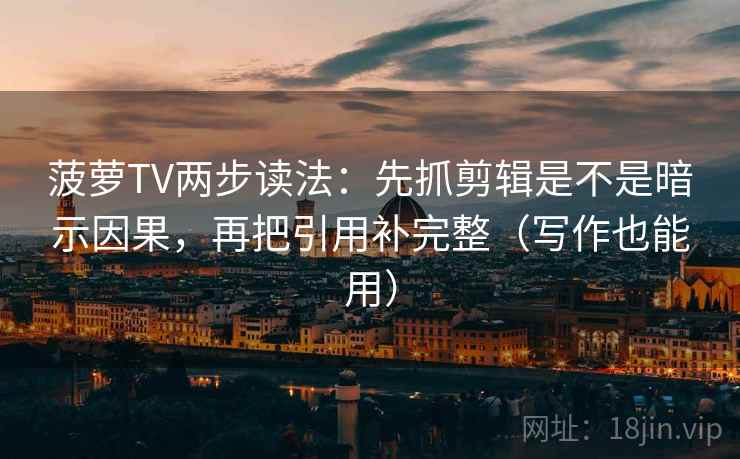 菠萝TV两步读法:先抓剪辑是不是暗示因果,再把引用补完整(写作也能用) 菠萝TV两步读法:先抓剪辑是不是暗示因果,再把引用补完整(写作也能用)