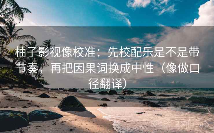 柚子影视像校准:先校配乐是不是带节奏,再把因果词换成中性(像做口径翻译) 柚子影视像校准:先校配乐是不是带节奏,再把因果词换成中性(像做口径翻译)