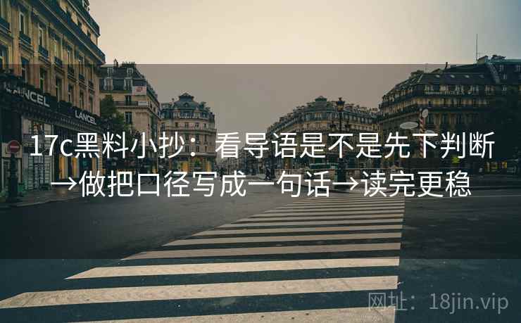 17c黑料小抄:看导语是不是先下判断→做把口径写成一句话→读完更稳 17c黑料小抄:看导语是不是先下判断→做把口径写成一句话→读完更稳