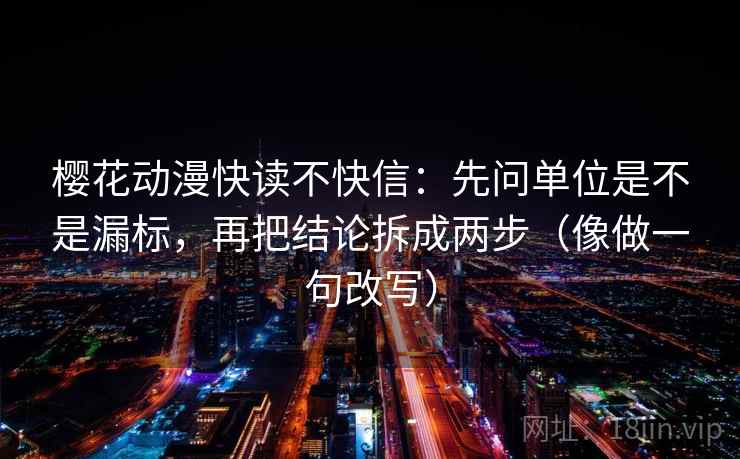 樱花动漫快读不快信:先问单位是不是漏标,再把结论拆成两步(像做一句改写) 樱花动漫快读不快信:先问单位是不是漏标,再把结论拆成两步(像做一句改写)