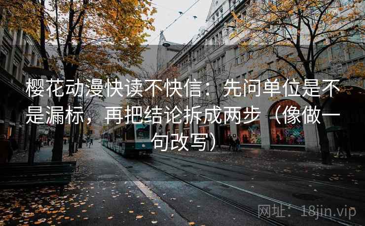 樱花动漫快读不快信:先问单位是不是漏标,再把结论拆成两步(像做一句改写) 樱花动漫快读不快信:先问单位是不是漏标,再把结论拆成两步(像做一句改写)