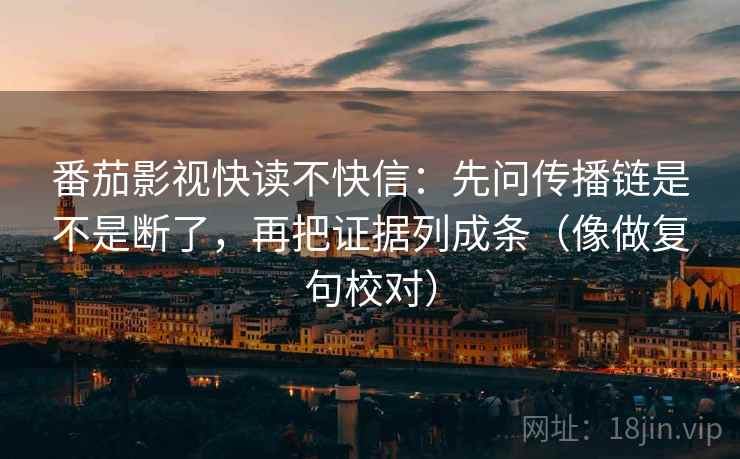 番茄影视快读不快信:先问传播链是不是断了,再把证据列成条(像做复句校对) 番茄影视快读不快信:先问传播链是不是断了,再把证据列成条(像做复句校对)
