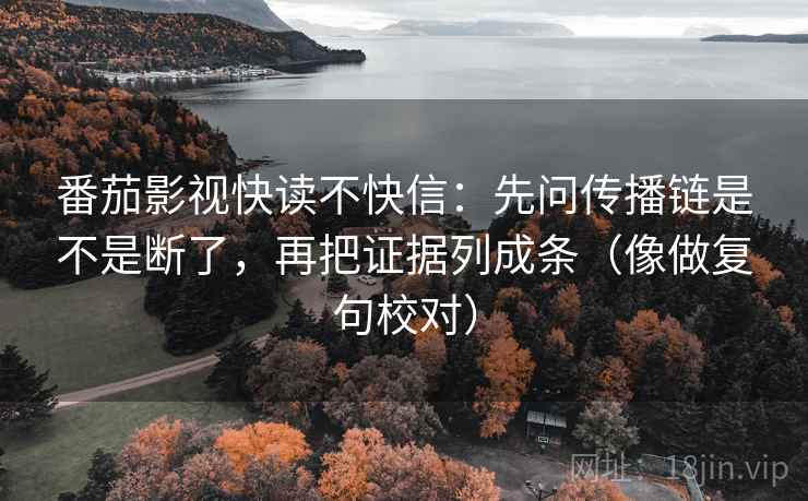 番茄影视快读不快信:先问传播链是不是断了,再把证据列成条(像做复句校对) 番茄影视快读不快信:先问传播链是不是断了,再把证据列成条(像做复句校对)