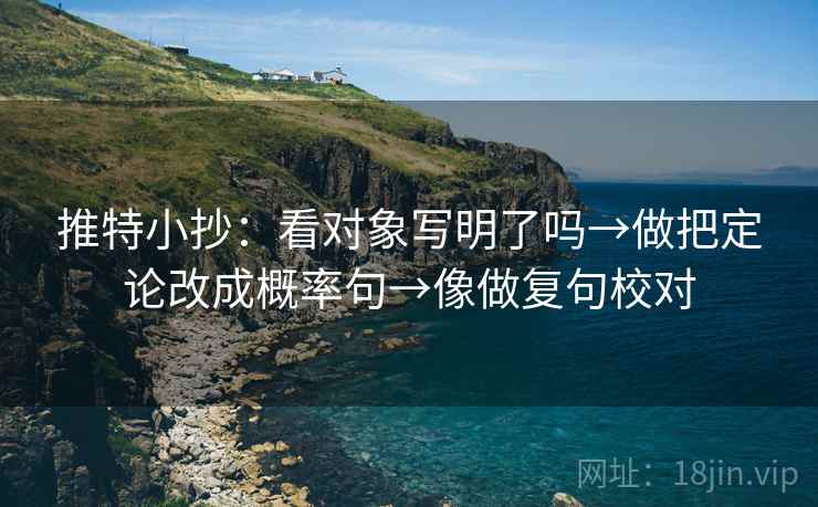 推特小抄:看对象写明了吗→做把定论改成概率句→像做复句校对 推特小抄:看对象写明了吗→做把定论改成概率句→像做复句校对